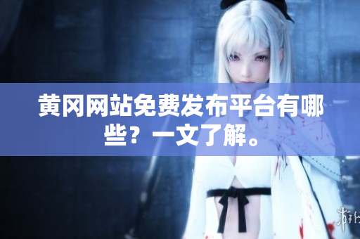 黄冈网站免费发布平台有哪些？一文了解。