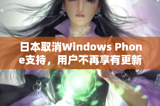 日本取消Windows Phone支持，用户不再享有更新和技术支持
