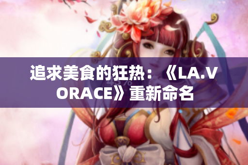 追求美食的狂热：《LA.VORACE》重新命名