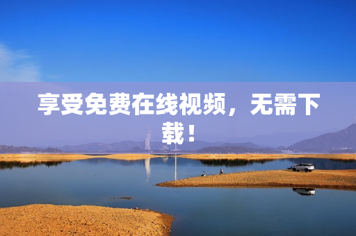 享受免费在线视频，无需下载！