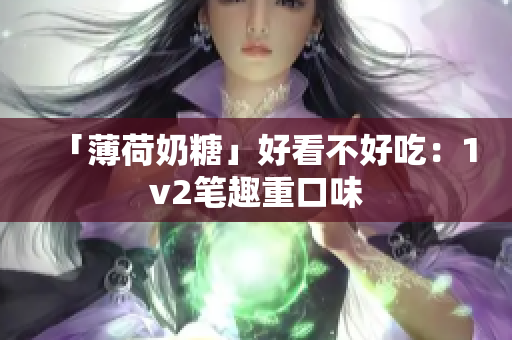 「薄荷奶糖」好看不好吃：1v2笔趣重口味
