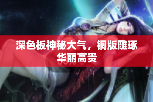 深色板神秘大气，铜版雕琢华丽高贵
