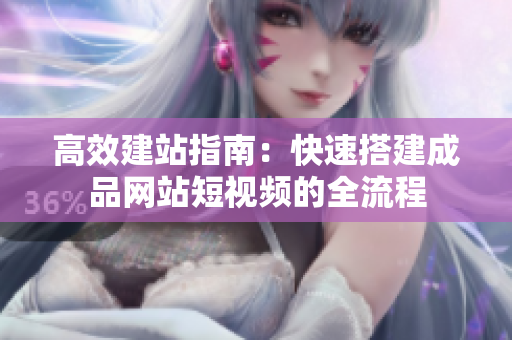 高效建站指南：快速搭建成品网站短视频的全流程