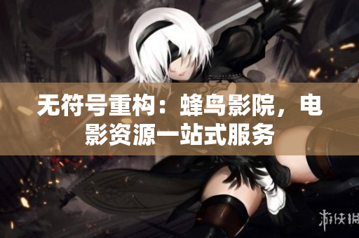 无符号重构：蜂鸟影院，电影资源一站式服务