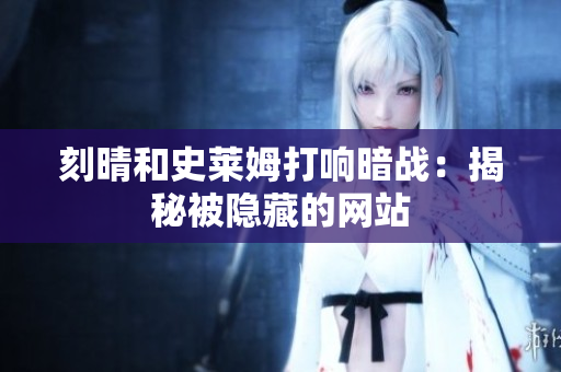 刻晴和史莱姆打响暗战：揭秘被隐藏的网站