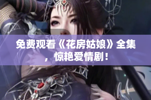 免费观看《花房姑娘》全集，惊艳爱情剧！
