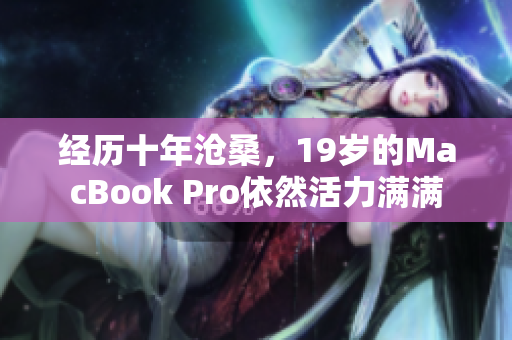 经历十年沧桑，19岁的MacBook Pro依然活力满满