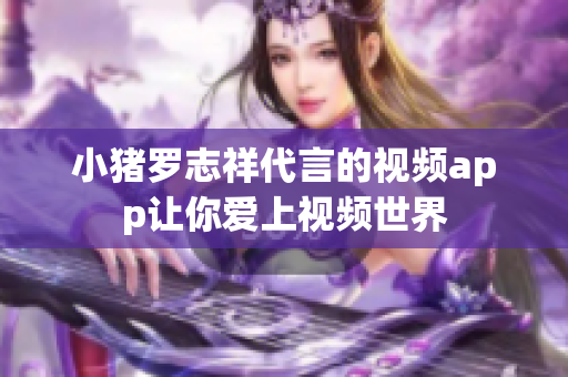 小猪罗志祥代言的视频app让你爱上视频世界