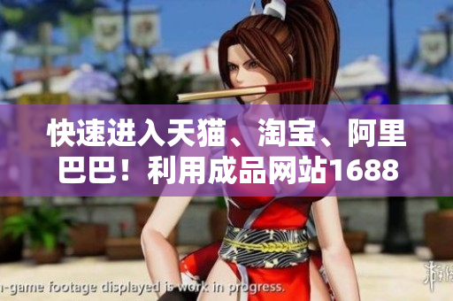 快速进入天猫、淘宝、阿里巴巴！利用成品网站1688入口获得便捷入口