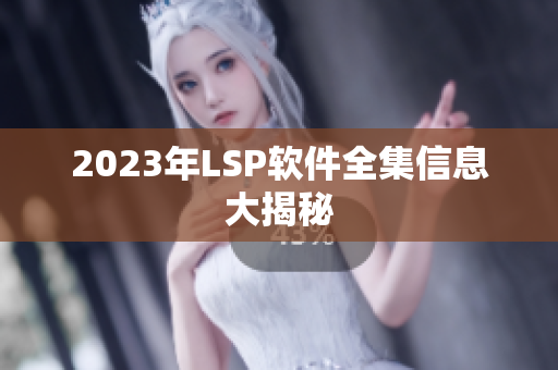 2023年LSP软件全集信息大揭秘