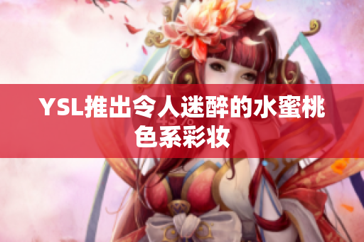 YSL推出令人迷醉的水蜜桃色系彩妆