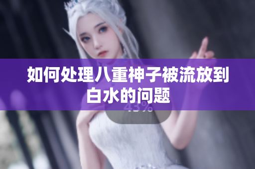 如何处理八重神子被流放到白水的问题