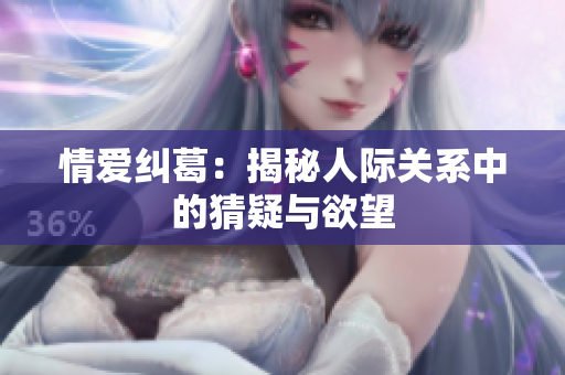 情爱纠葛：揭秘人际关系中的猜疑与欲望