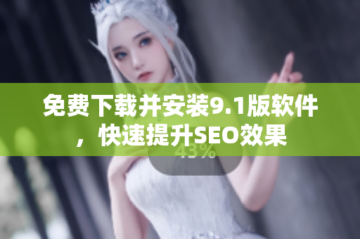 免费下载并安装9.1版软件，快速提升SEO效果