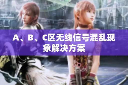 A、B、C区无线信号混乱现象解决方案
