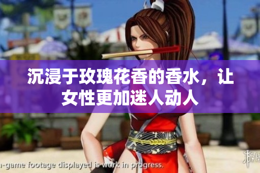 沉浸于玫瑰花香的香水，让女性更加迷人动人