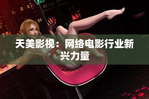 天美影视：网络电影行业新兴力量