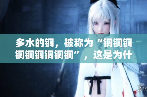 多水的铜，被称为“铜铜铜铜铜铜铜铜铜”，这是为什么？