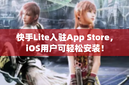 快手Lite入驻App Store，iOS用户可轻松安装！