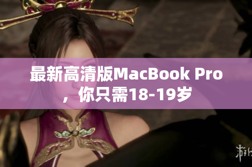 最新高清版MacBook Pro，你只需18-19岁
