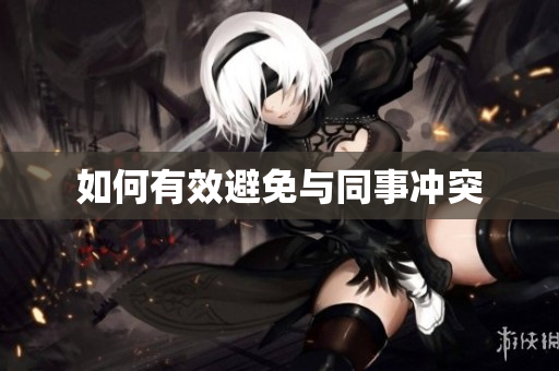 如何有效避免与同事冲突