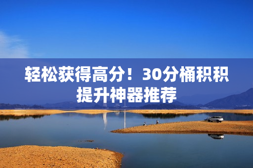 轻松获得高分！30分桶积积提升神器推荐