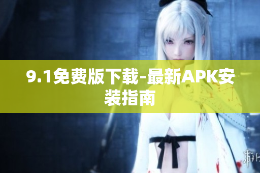 9.1免费版下载-最新APK安装指南