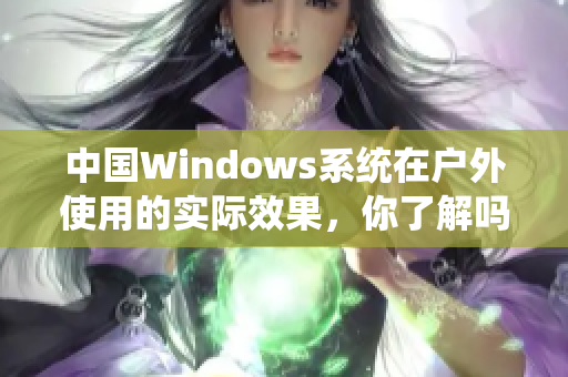 中国Windows系统在户外使用的实际效果，你了解吗？