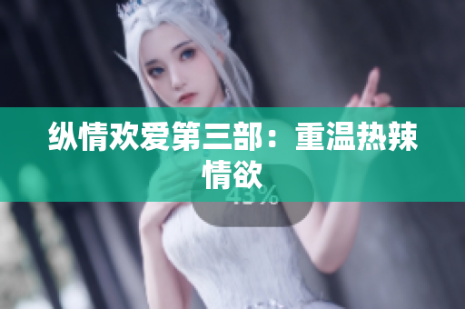 纵情欢爱第三部：重温热辣情欲