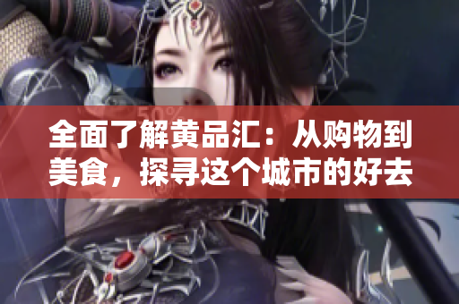 全面了解黄品汇：从购物到美食，探寻这个城市的好去处
