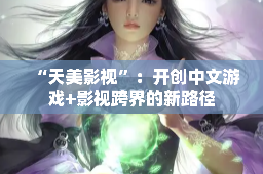 “天美影视”：开创中文游戏+影视跨界的新路径