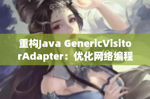 重构Java GenericVisitorAdapter：优化网络编程