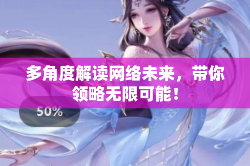 多角度解读网络未来，带你领略无限可能！