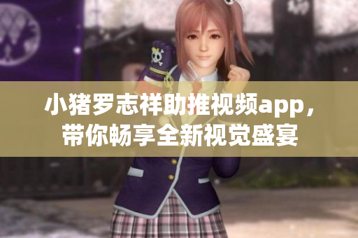 小猪罗志祥助推视频app，带你畅享全新视觉盛宴