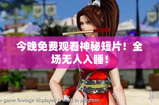 今晚免费观看神秘短片！全场无人入睡！
