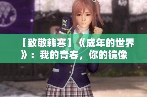 【致敬韩寒】《成年的世界》：我的青春，你的镜像