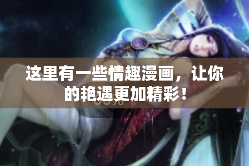 这里有一些情趣漫画，让你的艳遇更加精彩！