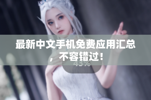 最新中文手机免费应用汇总，不容错过！