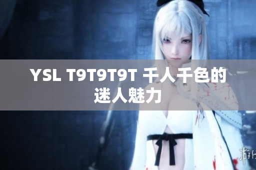 YSL T9T9T9T 千人千色的迷人魅力