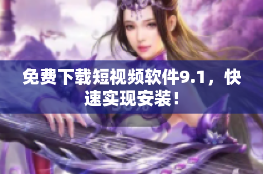 免费下载短视频软件9.1，快速实现安装！