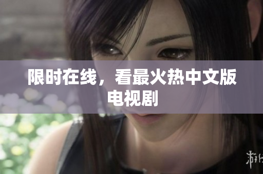 限时在线，看最火热中文版电视剧