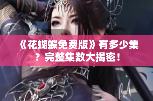 《花蝴蝶免费版》有多少集？完整集数大揭密！
