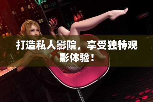 打造私人影院，享受独特观影体验！