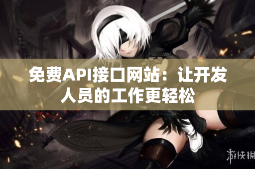 免费API接口网站：让开发人员的工作更轻松