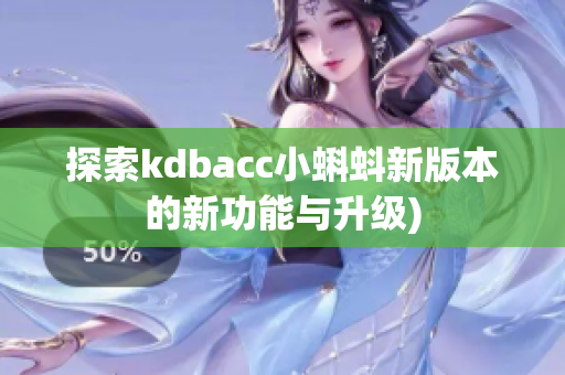 探索kdbacc小蝌蚪新版本的新功能与升级)
