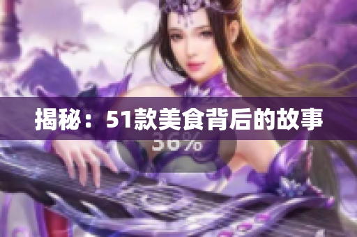 揭秘：51款美食背后的故事