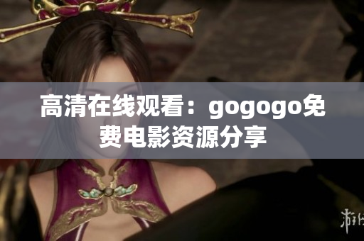高清在线观看：gogogo免费电影资源分享