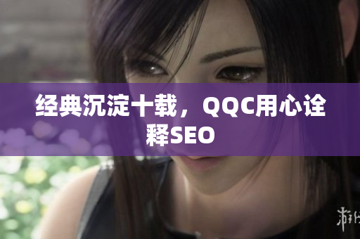 经典沉淀十载，QQC用心诠释SEO