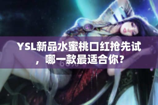 YSL新品水蜜桃口红抢先试，哪一款最适合你？