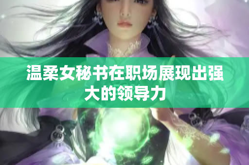 温柔女秘书在职场展现出强大的领导力